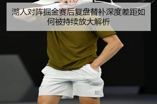 湖人对阵掘金赛后复盘替补深度差距如何被持续放大解析