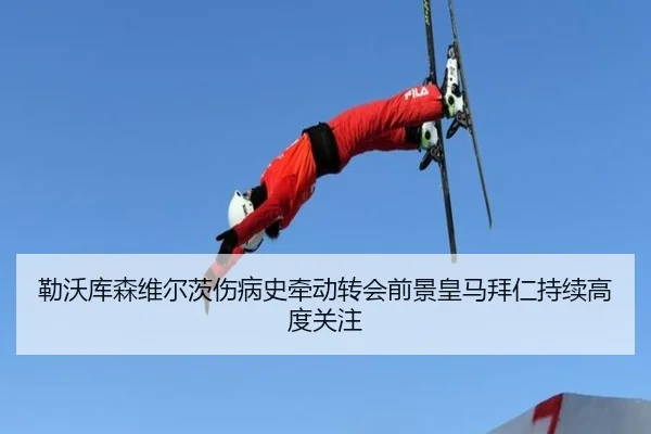 勒沃库森维尔茨伤病史牵动转会前景皇马拜仁持续高度关注