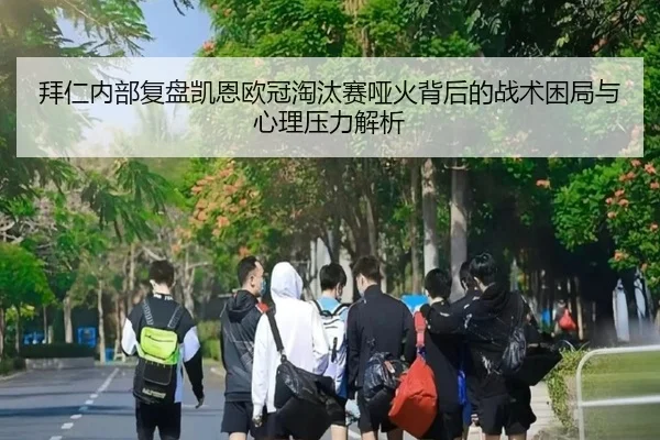 拜仁内部复盘凯恩欧冠淘汰赛哑火背后的战术困局与心理压力解析