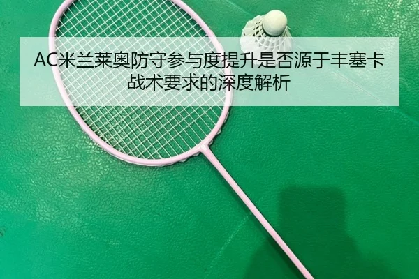 AC米兰莱奥防守参与度提升是否源于丰塞卡战术要求的深度解析