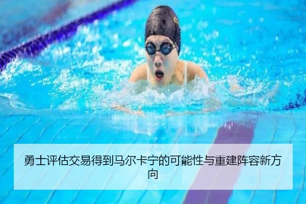 勇士评估交易得到马尔卡宁的可能性与重建阵容新方向
