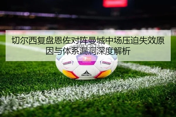 切尔西复盘恩佐对阵曼城中场压迫失效原因与体系漏洞深度解析
