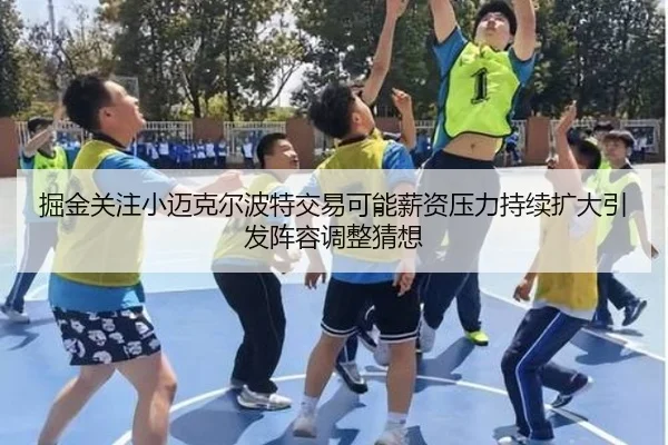 掘金关注小迈克尔波特交易可能薪资压力持续扩大引发阵容调整猜想
