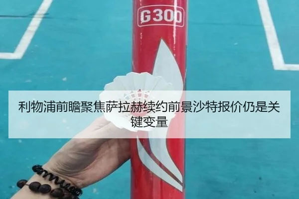 利物浦前瞻聚焦萨拉赫续约前景沙特报价仍是关键变量