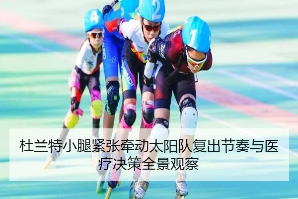 杜兰特小腿紧张牵动太阳队复出节奏与医疗决策全景观察