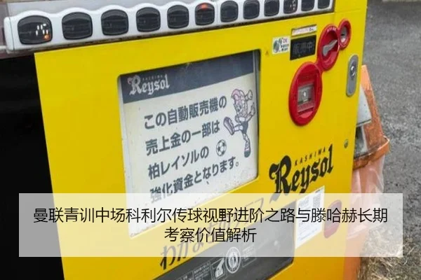 曼联青训中场科利尔传球视野进阶之路与滕哈赫长期考察价值解析